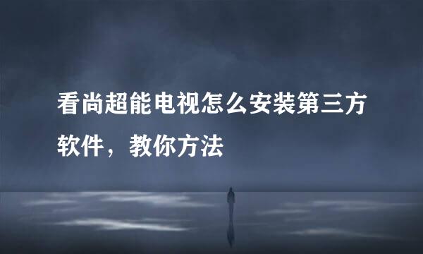 看尚超能电视怎么安装第三方软件,教你方法