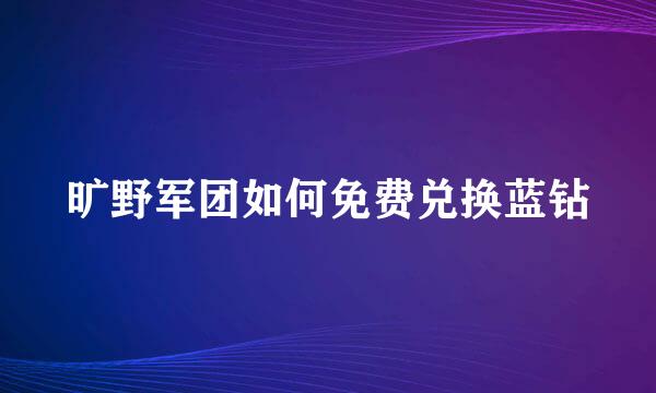 旷野军团如何免费兑换蓝钻