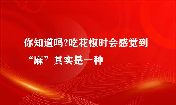 你知道吗?吃花椒时会感觉到“麻”其实是一种