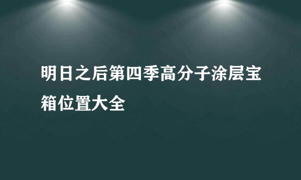 明日之后第四季高分子涂层宝箱位置大全
