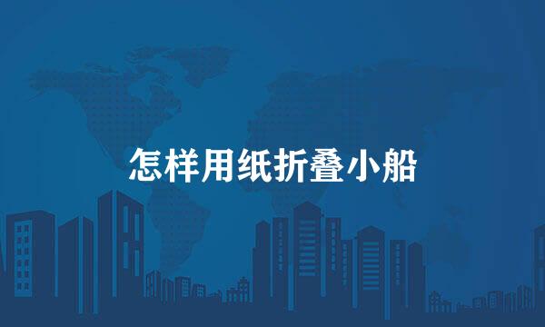 怎样用纸折叠小船