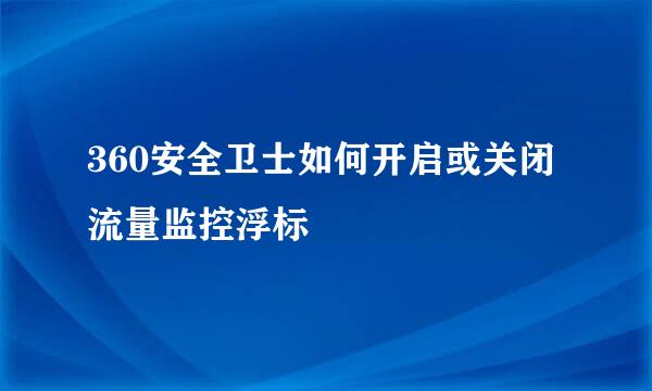 360安全卫士如何开启或关闭流量监控浮标