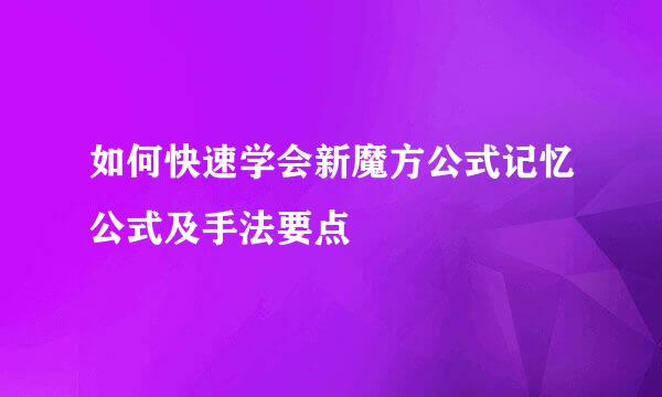 如何快速学会新魔方公式记忆公式及手法要点