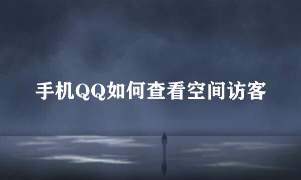 手机QQ如何查看空间访客