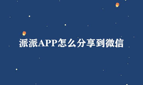 派派APP怎么分享到微信