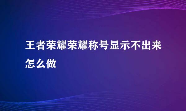 王者荣耀荣耀称号显示不出来怎么做
