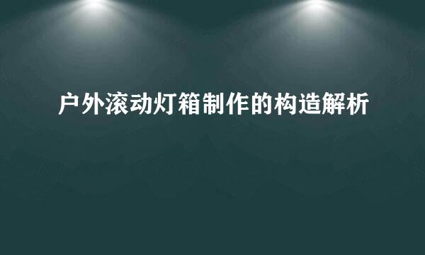 户外滚动灯箱制作的构造解析