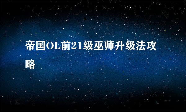 帝国OL前21级巫师升级法攻略