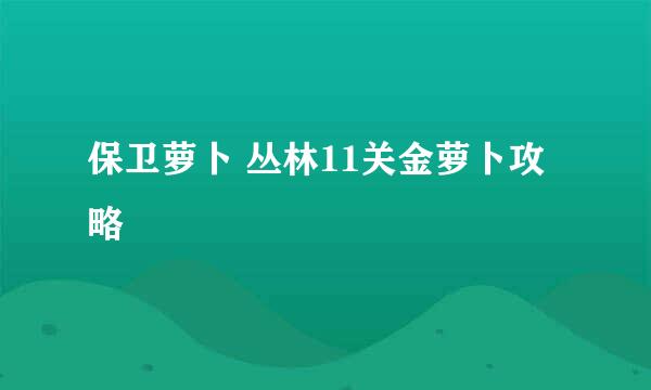 保卫萝卜 丛林11关金萝卜攻略