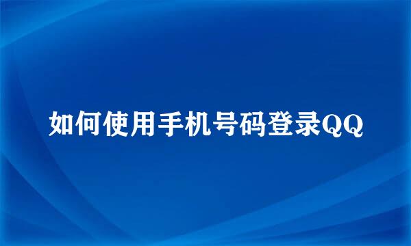 如何使用手机号码登录QQ