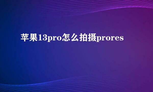 苹果13pro怎么拍摄prores