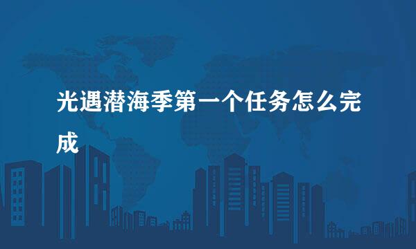 光遇潜海季第一个任务怎么完成