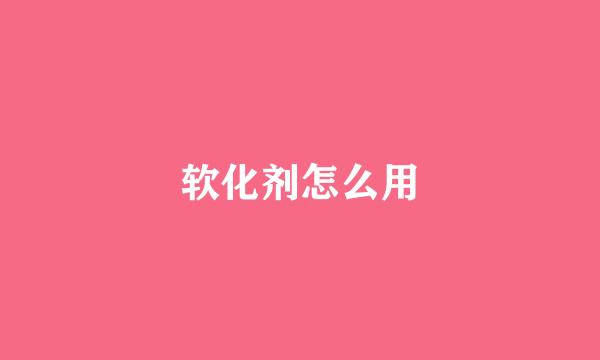 软化剂怎么用