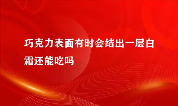 巧克力表面有时会结出一层白霜还能吃吗