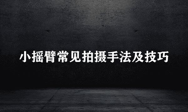 小摇臂常见拍摄手法及技巧