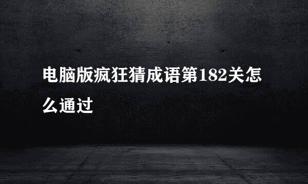 电脑版疯狂猜成语第182关怎么通过