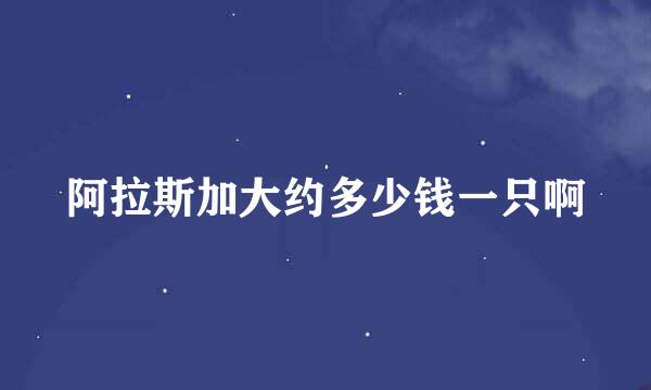 阿拉斯加大约多少钱一只啊