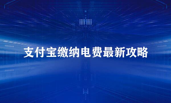 支付宝缴纳电费最新攻略