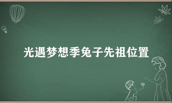 光遇梦想季兔子先祖位置