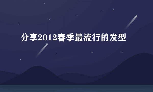 分享2012春季最流行的发型