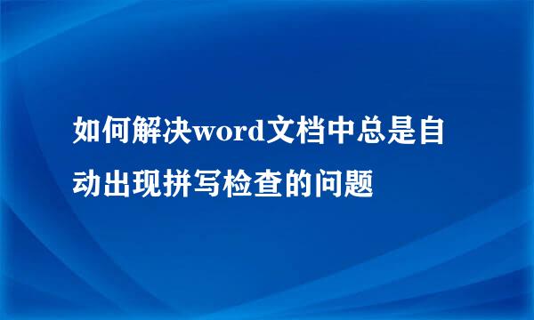 如何解决word文档中总是自动出现拼写检查的问题