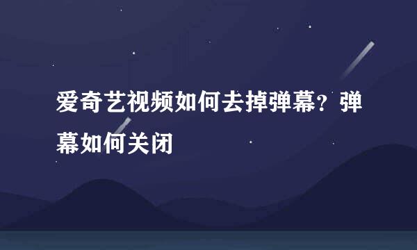 爱奇艺视频如何去掉弹幕？弹幕如何关闭