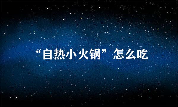 “自热小火锅”怎么吃