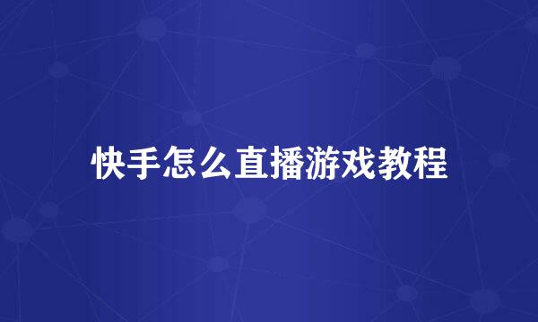 快手怎么直播游戏教程