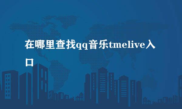 在哪里查找qq音乐tmelive入口