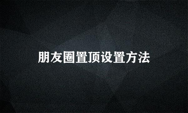 朋友圈置顶设置方法
