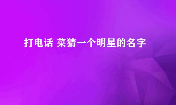 打电话 菜猜一个明星的名字