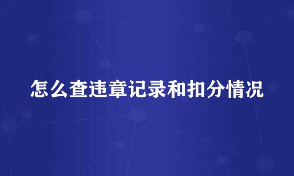 怎么查违章记录和扣分情况