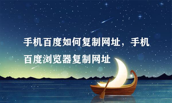 手机百度如何复制网址,手机百度浏览器复制网址