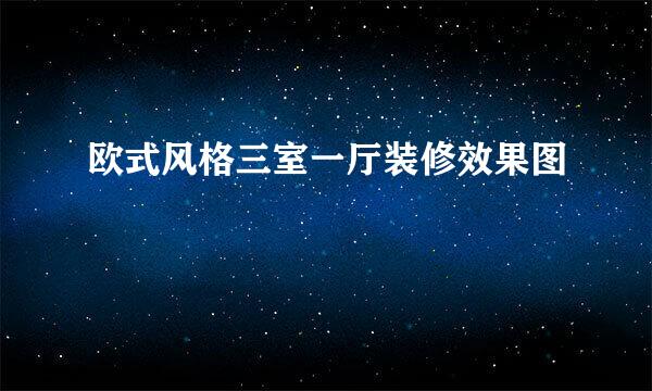 欧式风格三室一厅装修效果图