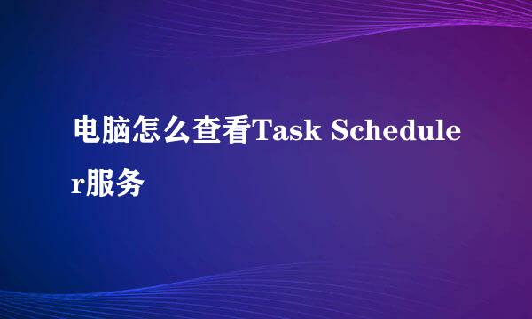 电脑怎么查看Task Scheduler服务