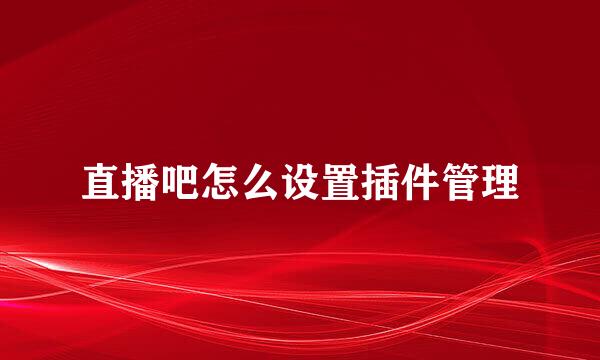 直播吧怎么设置插件管理
