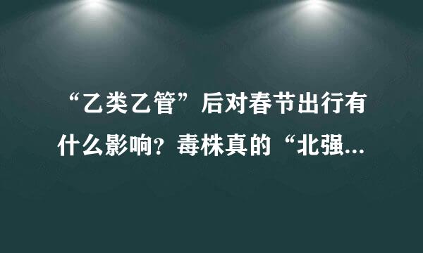 “乙类乙管”后对春节出行有什么影响？毒株真的“北强南弱”？会否重复感染