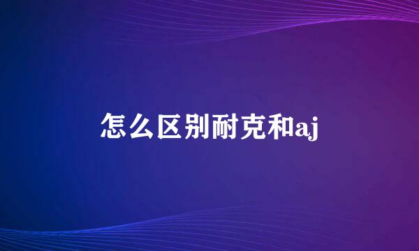 怎么区别耐克和aj