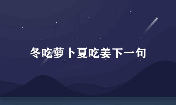 冬吃萝卜夏吃姜下一句