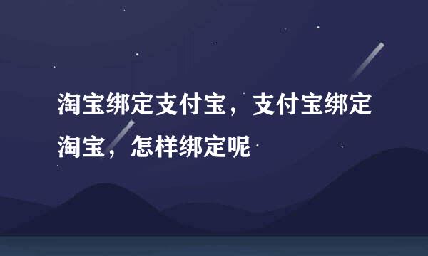 淘宝绑定支付宝，支付宝绑定淘宝，怎样绑定呢