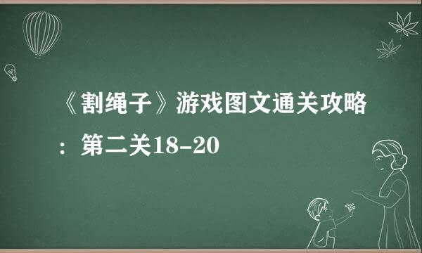 《割绳子》游戏图文通关攻略:第二关18-20