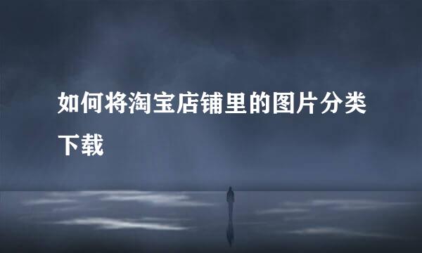 如何将淘宝店铺里的图片分类下载