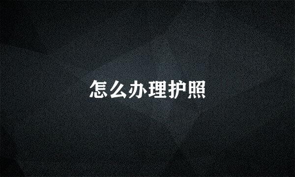 怎么办理护照