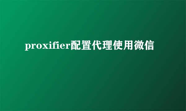 proxifier配置代理使用微信