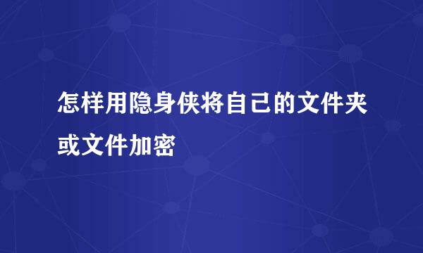 怎样用隐身侠将自己的文件夹或文件加密