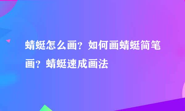 蜻蜓怎么画?如何画蜻蜓简笔画?蜻蜓速成画法