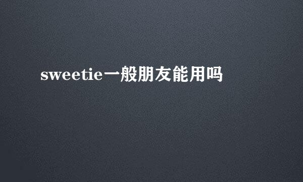 sweetie一般朋友能用吗