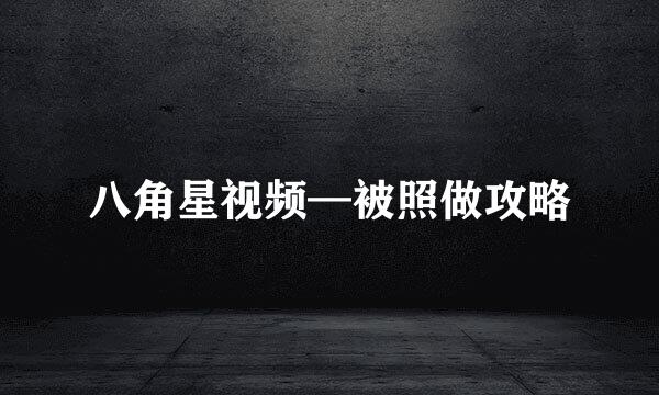 八角星视频—被照做攻略