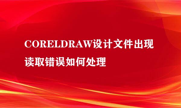 CORELDRAW设计文件出现读取错误如何处理
