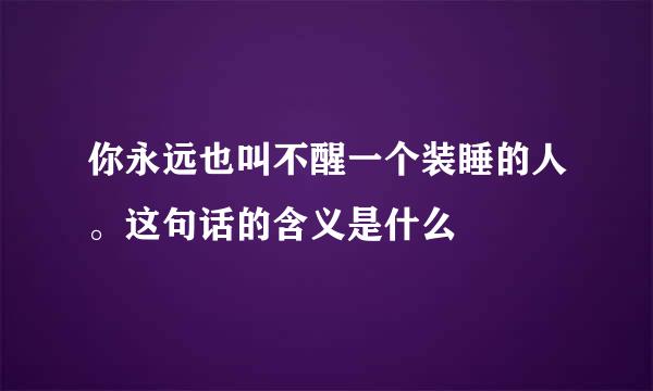 你永远也叫不醒一个装睡的人。这句话的含义是什么